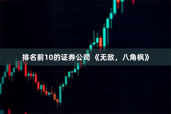 排名前10的证券公司 《无敌，八角枫》