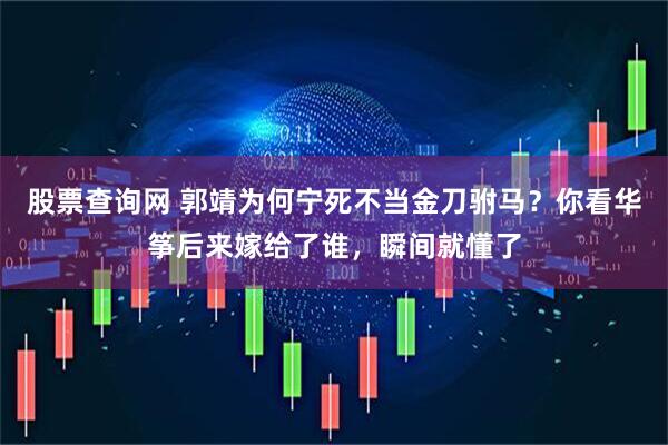 股票查询网 郭靖为何宁死不当金刀驸马？你看华筝后来嫁给了谁，瞬间就懂了