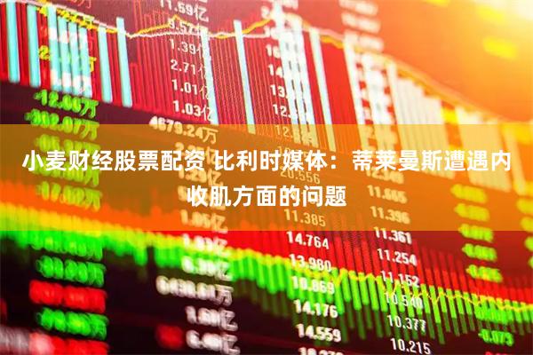 小麦财经股票配资 比利时媒体：蒂莱曼斯遭遇内收肌方面的问题